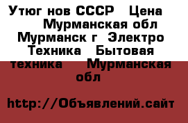 Утюг нов СССР › Цена ­ 200 - Мурманская обл., Мурманск г. Электро-Техника » Бытовая техника   . Мурманская обл.